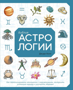 Библия астрологии. Как гармонизировать отношения с окружающими, построить успешную карьеру и улучшить здоровье, Холл Джуди купить книгу в Либроруме Библия астрологии. Как гармонизировать отношения с окружающими, построить успешную карьеру и улучшить здоровье, Холл Джуди купить книгу в Либроруме