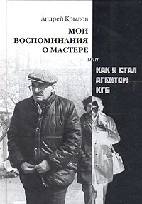 Мои воспоминания о Мастере, или Как я стал агентом КГБ, Крылов Андрей купить книгу в Либроруме