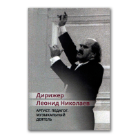 Дирижер Леонид Николаев. Артист. Педагог. Музыкальный деятель, купить книгу в Либроруме