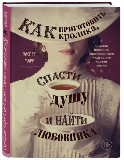 Как приготовить кролика, спасти душу и найти любовника. Заметки истинной викторианской леди на все случаи жизни, Марр Элспетт купить книгу в Либроруме Как приготовить кролика, спасти душу и найти любовника. Заметки истинной викторианской леди на все случаи жизни, Марр Элспетт купить книгу в Либроруме