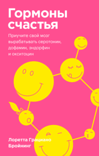 Гормоны счастья. Как приучить мозг вырабатывать серотонин, дофамин, эндорфин и окситоцин, Бройнинг Лоретта Грациано купить книгу в Либроруме