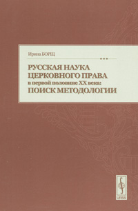 Русская наука церковного права в первой половине XX века. Поиск методологии, Борщ Ирина купить книгу в Либроруме Русская наука церковного права в первой половине XX века. Поиск методологии, Борщ Ирина купить книгу в Либроруме