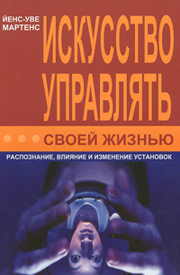 Искусство управлять своей жизнью. Распознание, влияние и изменение установок, Мартенс Йенс-Уве купить книгу в Либроруме