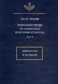 Избранные труды по семиотике и истории культуры. Т.5: Мифология и фольклор, Иванов Вячеслав Всеволодович купить книгу в Либроруме