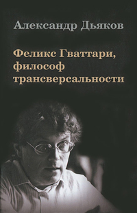 Феликс Гваттари, философ трансверсальности, Дьяков Александр Владимирович купить книгу в Либроруме