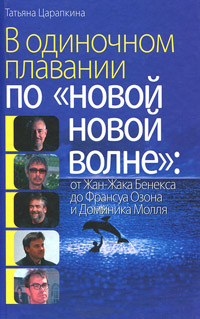 В одиночном плавании по "новой новой волне". От Жан-Жака Бенекса до Франсуа Озона и Доминика Молля, Царапкина Татьяна купить книгу в Либроруме В одиночном плавании по "новой новой волне". От Жан-Жака Бенекса до Франсуа Озона и Доминика Молля, Царапкина Татьяна купить книгу в Либроруме