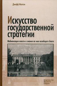 Искусство государственной стратегии. Мобилизация власти и знания во имя всеобщего блага, Малган Джефф купить книгу в Либроруме