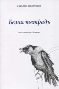 Белая тетрадь. Стихотворения и баллады, Полетаева Татьяна купить книгу в Либроруме