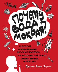 Почему вода мокрая? и другие очень важные детские вопросы, на которые отвечают очень умные взрослые, Харрис Дж. Э. купить книгу в Либроруме Почему вода мокрая? и другие очень важные детские вопросы, на которые отвечают очень умные взрослые, Харрис Дж. Э. купить книгу в Либроруме