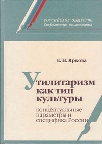 Утилитаризм как тип культуры: Концептуальные параметры и специфика России, Яркова Елена Николаевна купить книгу в Либроруме