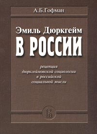 Эмиль Дюркгейм в России. Рецепция дюркгеймовской социологии в российской социальной мысли, Гофман А. Б. купить книгу в Либроруме