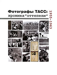 Фотографы ТАСС. Хроника "оттепели". 1955-1963, Галеев И. купить книгу в Либроруме