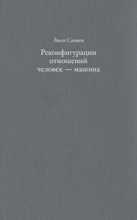 Реконфигурации отношений человек - машина. Планы и ситуативные действия, Сачмен Люси купить книгу в Либроруме Реконфигурации отношений человек - машина. Планы и ситуативные действия, Сачмен Люси купить книгу в Либроруме