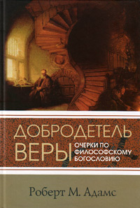 Добродетель веры. Очерки по философскому богословию, Адамс Роберт М. купить книгу в Либроруме