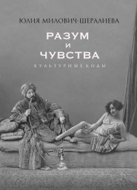 Разум и чувства. Культурные коды, Милович-Шералиева Юлия купить книгу в Либроруме Разум и чувства. Культурные коды, Милович-Шералиева Юлия купить книгу в Либроруме