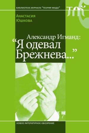 Александр Игманд. Я одевал Брежнева…, Юшкова Анастасия купить книгу в Либроруме Александр Игманд. Я одевал Брежнева…, Юшкова Анастасия купить книгу в Либроруме