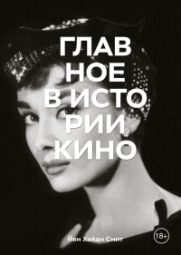 Главное в истории кино. Фильмы, жанры, приемы, направления, Смит Йен Хейдн купить книгу в Либроруме