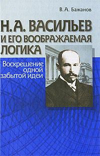 Васильев Н.А. и его воображаемая логика. Воскрешение одной забытой идеи, Бажанов Валентин Александрович купить книгу в Либроруме