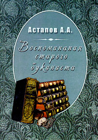 Воспоминания старого букиниста, Астапов А. А. купить книгу в Либроруме Воспоминания старого букиниста, Астапов А. А. купить книгу в Либроруме
