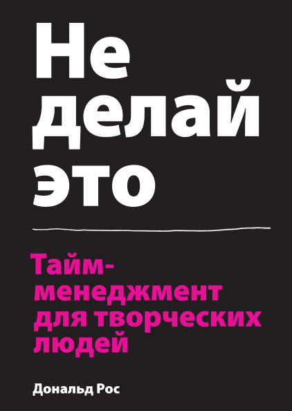 Не делай это. Тайм-менеджмент для творческих людей, Рос Дональд купить книгу в Либроруме