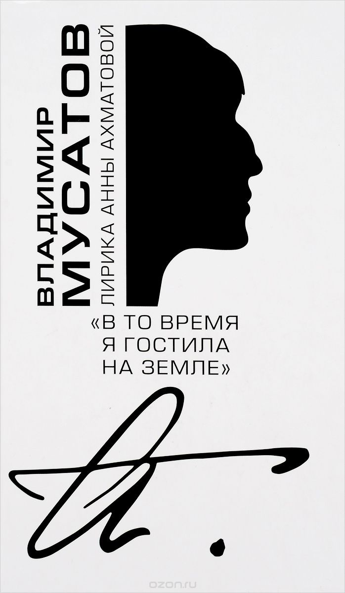 "В то время я гостила на земле…". Лирика Анны Ахматовой, Мусатов Владимир купить книгу в Либроруме
