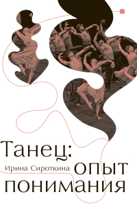 Танец. Опыт понимания. Эссе. Знаменитые хореографические постановки и перформансы. Антология текстов о танце, Сироткина Ирина Евгеньевна купить книгу в Либроруме