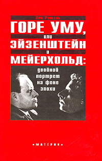 Горе уму, или Эйзенштейн и Мейерхольд. Двойной портрет на фоне эпохи, Рошаль Лев купить книгу в Либроруме