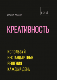 Креативность. Используй нестандартные решения каждый день, Атавар Майкл купить книгу в Либроруме Креативность. Используй нестандартные решения каждый день, Атавар Майкл купить книгу в Либроруме