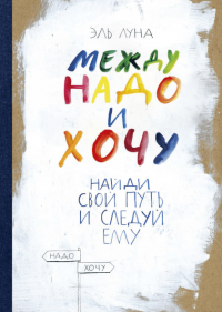 Между надо и хочу. Найди свой путь и следуй ему, Луна Эль купить книгу в Либроруме