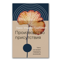 Производство присутствия. Чего не может передать значение, Гумбрехт Ханс Ульрих купить книгу в Либроруме Производство присутствия. Чего не может передать значение, Гумбрехт Ханс Ульрих купить книгу в Либроруме