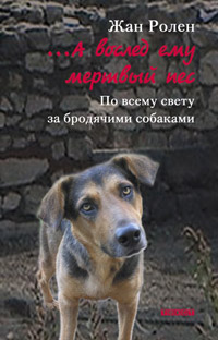 А вослед ему мертвый пес. По всему свету за бродячими собаками, Ролен Жан купить книгу в Либроруме А вослед ему мертвый пес. По всему свету за бродячими собаками, Ролен Жан купить книгу в Либроруме