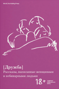 Дружба. Рассказы, написанные женщинами и небинарными людьми, Сарв Аля Хек Р. Семяновская Елизавета Гаврилова Мария Гритт Марго Сотская Мария Данильянц Ирина Пугач Ольга Серебренникова Юлия Сабурова Наталья Бабий Альфия mina-milk Лукьянова Светлана купить книгу в Либроруме Дружба. Рассказы, написанные женщинами и небинарными людьми, Сарв Аля Хек Р. Семяновская Елизавета Гаврилова Мария Гритт Марго Сотская Мария Данильянц Ирина Пугач Ольга Серебренникова Юлия Сабурова Наталья Бабий Альфия mina-milk Лукьянова Светлана купить книгу в Либроруме
