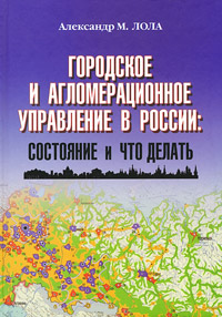Городское и агломерационное управление в России. Состояние и что делать, Лола Александр М. купить книгу в Либроруме Городское и агломерационное управление в России. Состояние и что делать, Лола Александр М. купить книгу в Либроруме