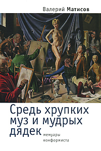 Средь хрупких муз и мудрых дядек. Мемуары конформиста, Матисов Валерий Иванович купить книгу в Либроруме