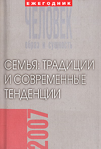 Человек. Образ и сущность, 2007. Семья. Традиции и современные тенденции Человек. Образ и сущность, 2007. Семья. Традиции и современные тенденции