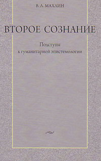 Второе сознание. Подступы к гуманитарной эпистемологии, Махлин В. Л. купить книгу в Либроруме