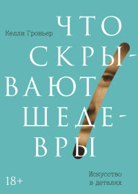 Что скрывают шедевры. Искусство в деталях, Гровьер Келли купить книгу в Либроруме Что скрывают шедевры. Искусство в деталях, Гровьер Келли купить книгу в Либроруме