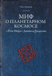 Миф о планетарном космосе: «Роза Мира» Даниила Андреева, Лукьянов Олег Максимович купить книгу в Либроруме Миф о планетарном космосе: «Роза Мира» Даниила Андреева, Лукьянов Олег Максимович купить книгу в Либроруме