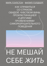 Не мешай себе жить. Как справиться со страхом, обидой, чувством вины, прокрастинацией и другими проявлениями саморазрушительного поведения, Голберг Филип Гоулстон Марк купить книгу в Либроруме Не мешай себе жить. Как справиться со страхом, обидой, чувством вины, прокрастинацией и другими проявлениями саморазрушительного поведения, Голберг Филип Гоулстон Марк купить книгу в Либроруме