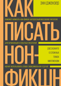 Как писать нон-фикшн. Расскажите о сложных темах миллионам, Джензер Энн купить книгу в Либроруме