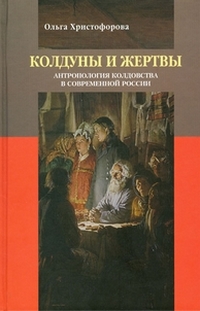 Колдуны и жертвы: антропология колдовства в современной России, Христофорова Ольга Борисовна купить книгу в Либроруме