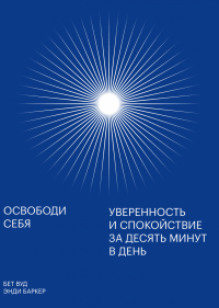 Освободи себя. Уверенность и спокойствие за десять минут в день, Баркер Энди Вуд Бет купить книгу в Либроруме Освободи себя. Уверенность и спокойствие за десять минут в день, Баркер Энди Вуд Бет купить книгу в Либроруме