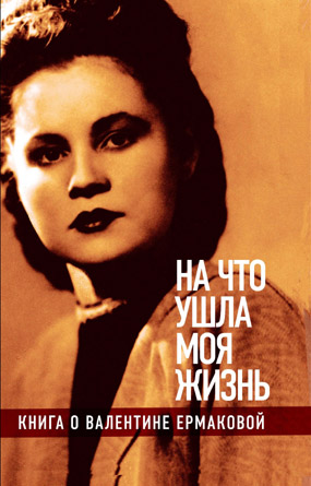 На что ушла моя жизнь: Книга о Валентине Ермаковой, купить книгу в Либроруме На что ушла моя жизнь: Книга о Валентине Ермаковой, купить книгу в Либроруме