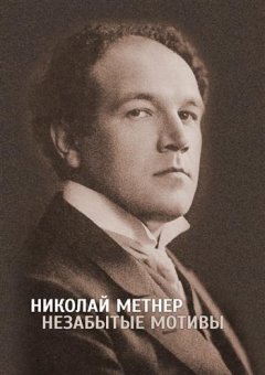 Николай Метнер. Незабытые мотивы, Мясковский Николай Яковлевич Скворцова Ирина Арнольдовна Чернова Татьяна Юрьевна Зенкин Константин Владимирович Долинская Елена Борисовна Кривицкая Евгения Давидовна Писаренко Галина Алексеевна Тропп Владимир Мануилович купить книгу в Либроруме