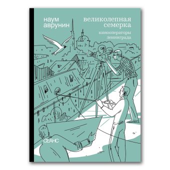 Великолепная семерка. Кинооператоры Ленинграда, Аврунин Наум Герасимович купить книгу в Либроруме