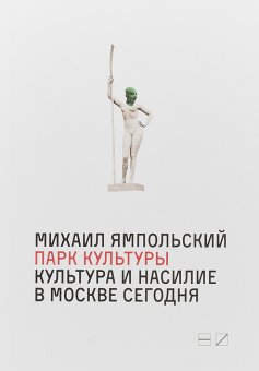 Парк культуры. Культура и насилие в Москве сегодня, Ямпольский Михаил Бениаминович купить книгу в Либроруме Парк культуры. Культура и насилие в Москве сегодня, Ямпольский Михаил Бениаминович купить книгу в Либроруме