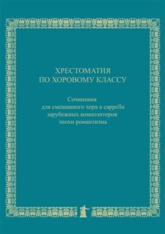 Хрестоматия по хоровому классу. Сочинения для смешанного хора a cappella зарубежных композиторов эпохи романтизма, купить книгу в Либроруме Хрестоматия по хоровому классу. Сочинения для смешанного хора a cappella зарубежных композиторов эпохи романтизма, купить книгу в Либроруме