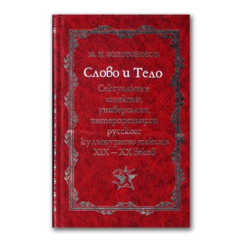 Слово и Тело. Сексуальные аспекты, универсалии, интерпретации русского культурного текста XIX - XX веков, Золотоносов Михаил Нафталиевич купить книгу в Либроруме
