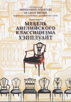 Мебель английского классицизма. Хэпплуайт. Мастера английского классицизма. Образцы мебели английской работы второй половины 18 века, купить книгу в Либроруме Мебель английского классицизма. Хэпплуайт. Мастера английского классицизма. Образцы мебели английской работы второй половины 18 века, купить книгу в Либроруме