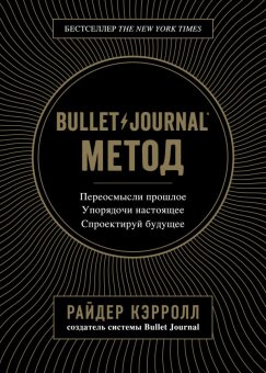Bullet Journal метод. Переосмысли прошлое, упорядочи настоящее, спроектируй будущее, Кэрролл Райдер купить книгу в Либроруме